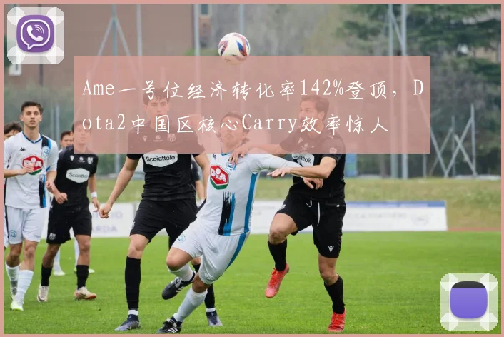 Ame一号位经济转化率142%登顶,Dota2中国区核心Carry效率惊人