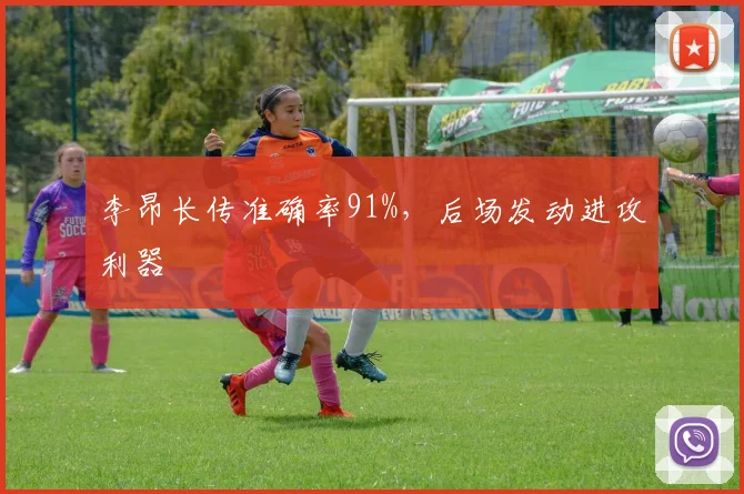 李昂长传准确率91%，后场发动进攻利器