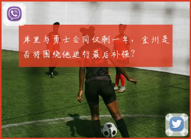库里与勇士合同仅剩一年，金州是否将围绕他进行最后补强？